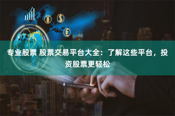 专业股票 股票交易平台大全：了解这些平台，投资股票更轻松