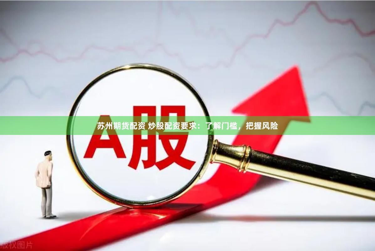 苏州期货配资 炒股配资要求：了解门槛，把握风险
