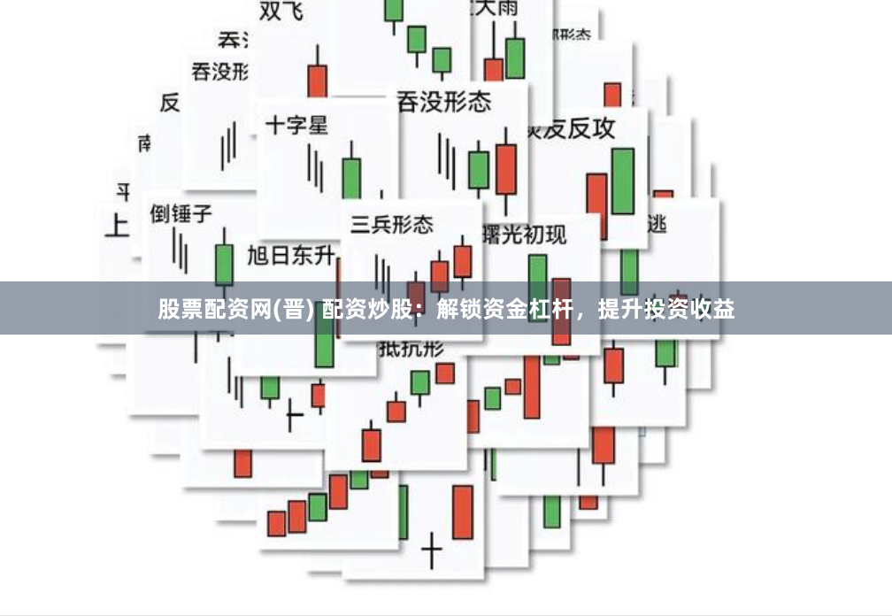 股票配资网(晋) 配资炒股：解锁资金杠杆，提升投资收益