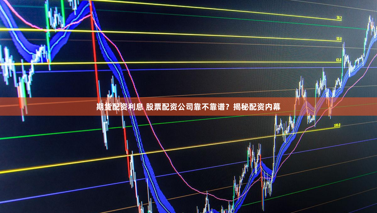 期货配资利息 股票配资公司靠不靠谱？揭秘配资内幕