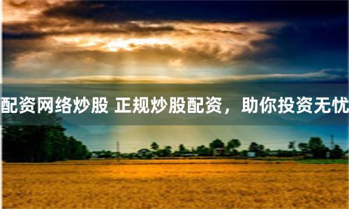 配资网络炒股 正规炒股配资，助你投资无忧