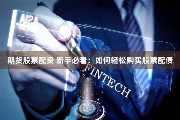 期货股票配资 新手必看：如何轻松购买股票配债