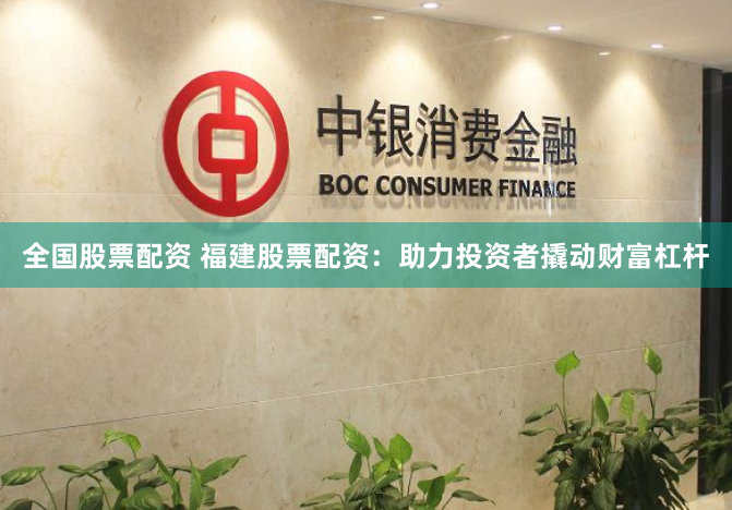 全国股票配资 福建股票配资：助力投资者撬动财富杠杆