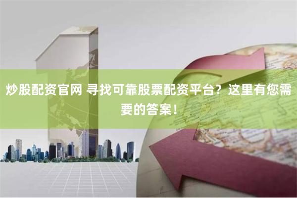 炒股配资官网 寻找可靠股票配资平台？这里有您需要的答案！