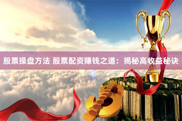 股票操盘方法 股票配资赚钱之道：揭秘高收益秘诀