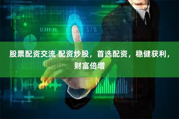 股票配资交流 配资炒股，首选配资，稳健获利，财富倍增