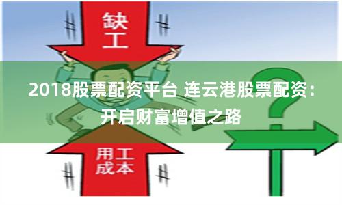 2018股票配资平台 连云港股票配资：开启财富增值之路
