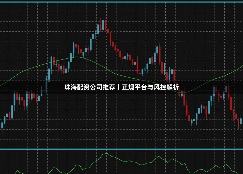珠海配资公司推荐｜正规平台与风控解析