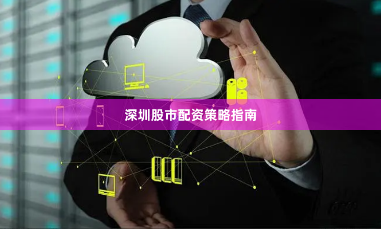 深圳股市配资策略指南