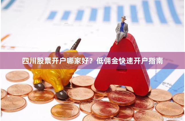 四川股票开户哪家好？低佣金快速开户指南